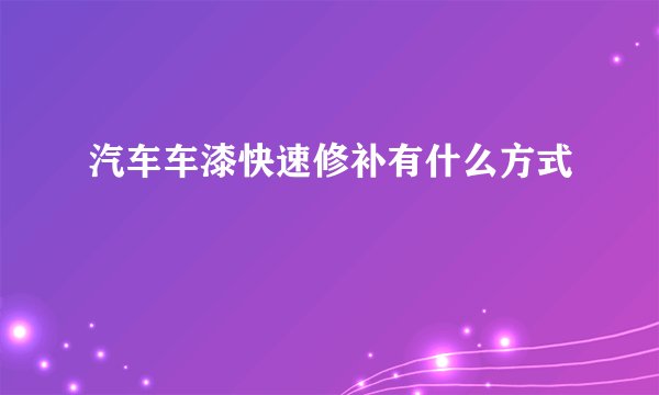 汽车车漆快速修补有什么方式