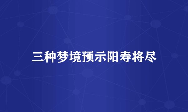 三种梦境预示阳寿将尽
