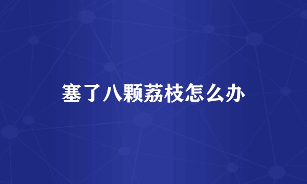 塞了八颗荔枝怎么办