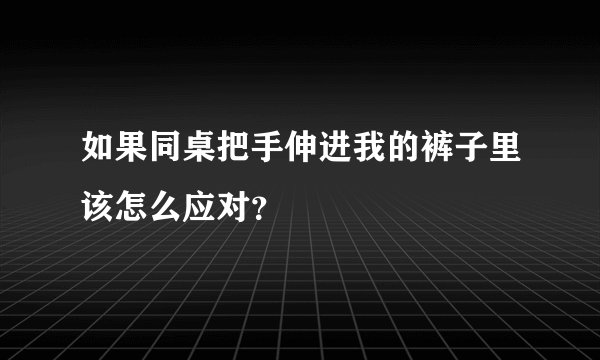 如果同桌把手伸进我的裤子里该怎么应对？