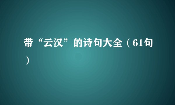 带“云汉”的诗句大全（61句）