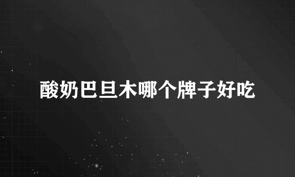 酸奶巴旦木哪个牌子好吃