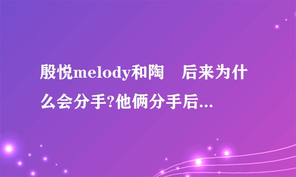 殷悦melody和陶喆后来为什么会分手?他俩分手后隔了多久殷悦melody结婚的？