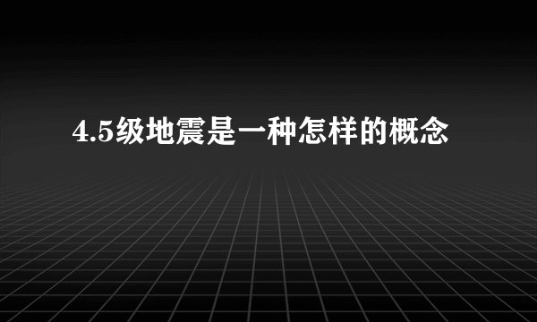 4.5级地震是一种怎样的概念