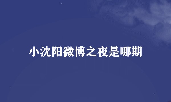 小沈阳微博之夜是哪期