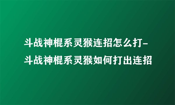 斗战神棍系灵猴连招怎么打-斗战神棍系灵猴如何打出连招