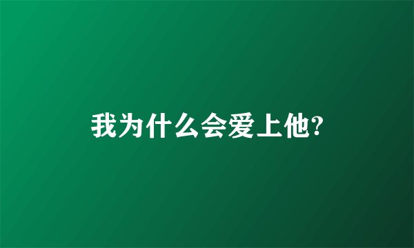 我为什么会爱上他?