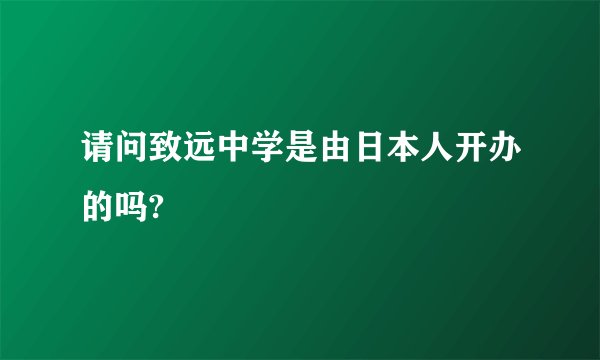 请问致远中学是由日本人开办的吗?