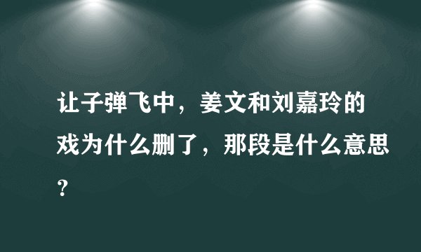 让子弹飞中，姜文和刘嘉玲的戏为什么删了，那段是什么意思？