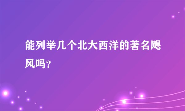 能列举几个北大西洋的著名飓风吗？