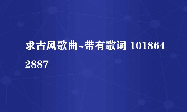 求古风歌曲~带有歌词 1018642887