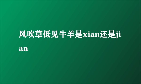 风吹草低见牛羊是xian还是jian