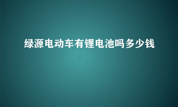 绿源电动车有锂电池吗多少钱