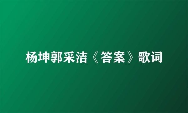 杨坤郭采洁《答案》歌词