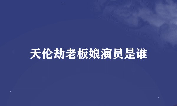 天伦劫老板娘演员是谁