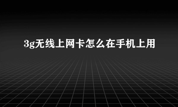 3g无线上网卡怎么在手机上用