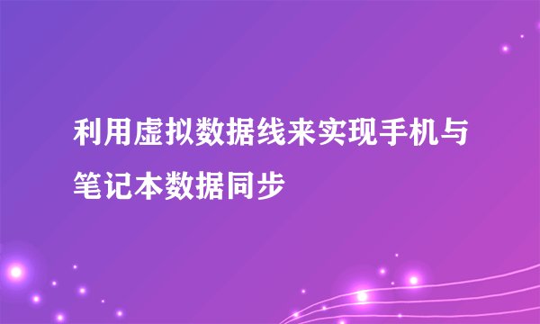 利用虚拟数据线来实现手机与笔记本数据同步