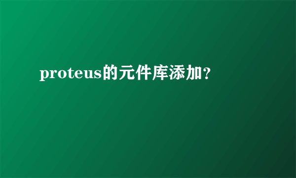 proteus的元件库添加？