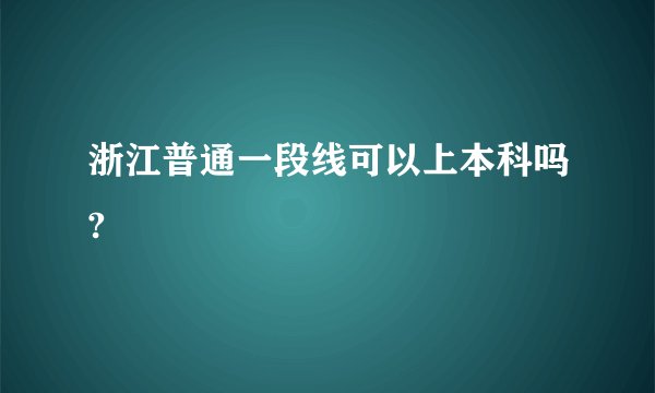 浙江普通一段线可以上本科吗?