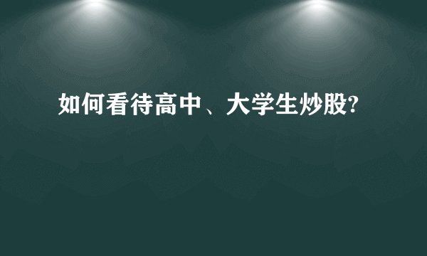 如何看待高中、大学生炒股?