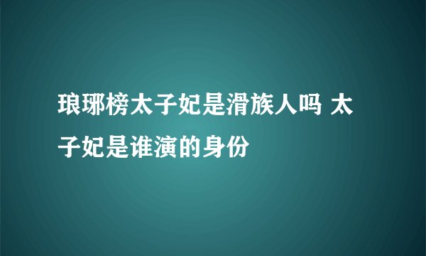 琅琊榜太子妃是滑族人吗 太子妃是谁演的身份