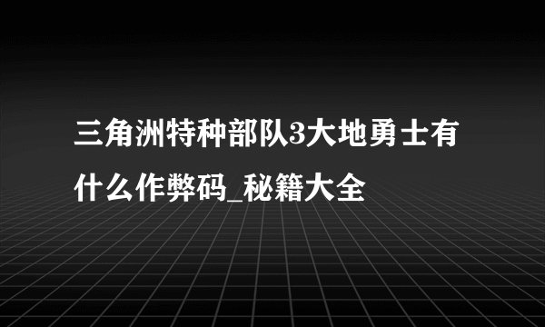 三角洲特种部队3大地勇士有什么作弊码_秘籍大全