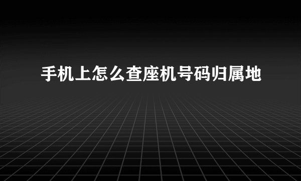 手机上怎么查座机号码归属地
