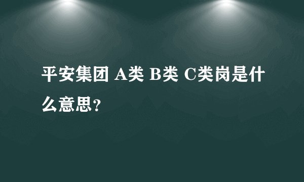 平安集团 A类 B类 C类岗是什么意思？