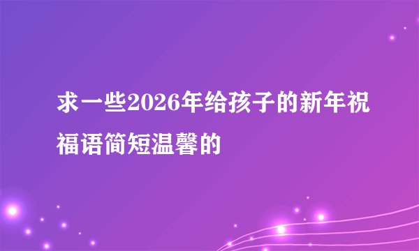 求一些2026年给孩子的新年祝福语简短温馨的