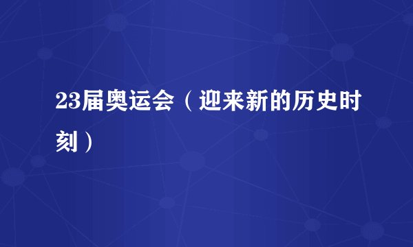 23届奥运会（迎来新的历史时刻）