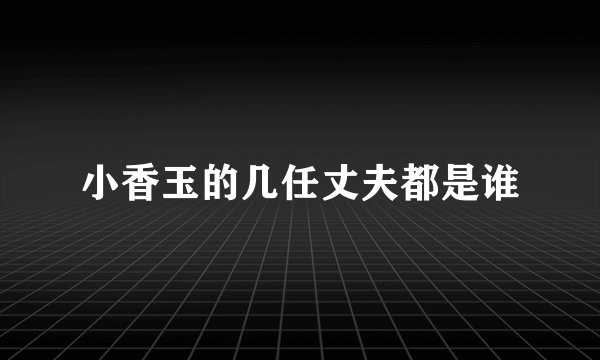 小香玉的几任丈夫都是谁
