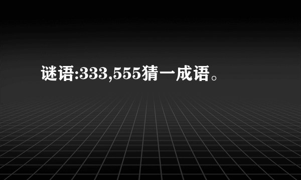 谜语:333,555猜一成语。