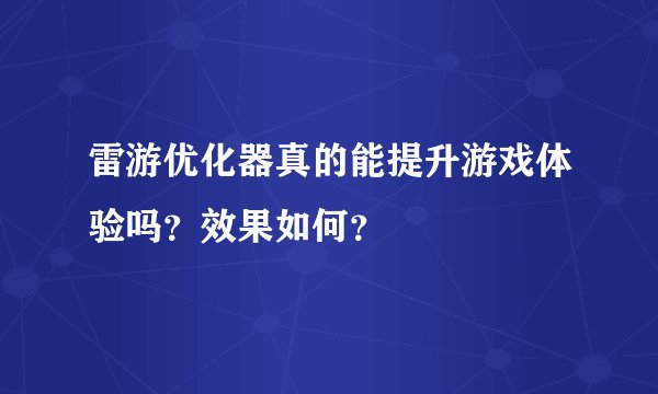 雷游优化器真的能提升游戏体验吗？效果如何？