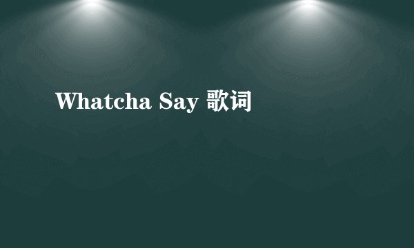 Whatcha Say 歌词