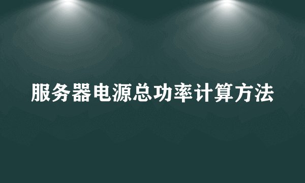 服务器电源总功率计算方法