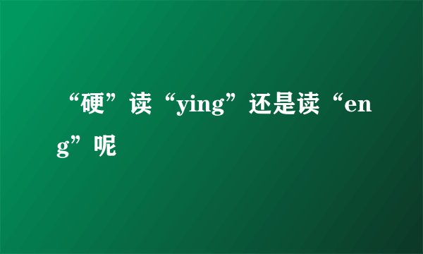 “硬”读“ying”还是读“eng”呢