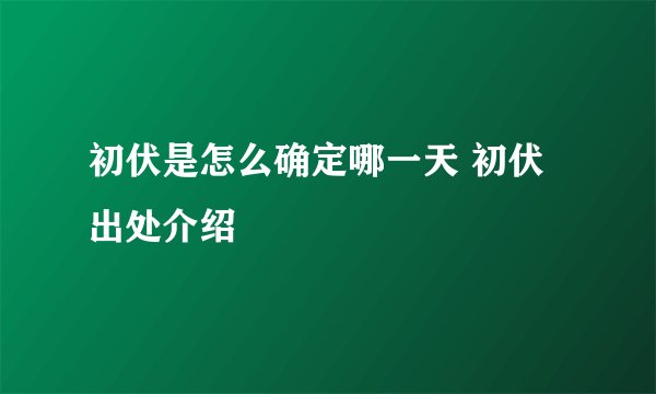 初伏是怎么确定哪一天 初伏出处介绍