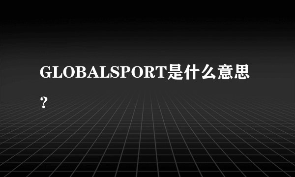 GLOBALSPORT是什么意思？