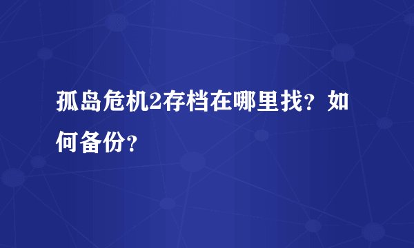 孤岛危机2存档在哪里找？如何备份？