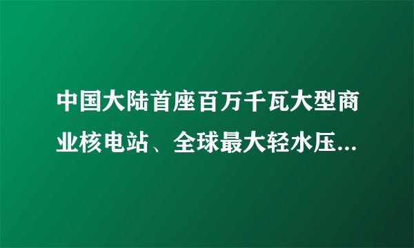 中国大陆首座百万千瓦大型商业核电站、全球最大轻水压堆核电基地是（）。