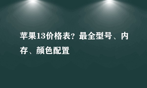 苹果13价格表？最全型号、内存、颜色配置