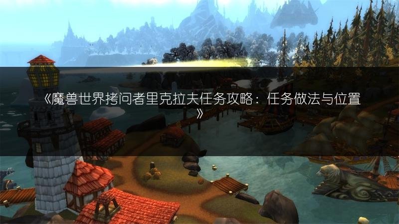 魔兽世界拷问者里克拉夫任务攻略：任务做法与位置