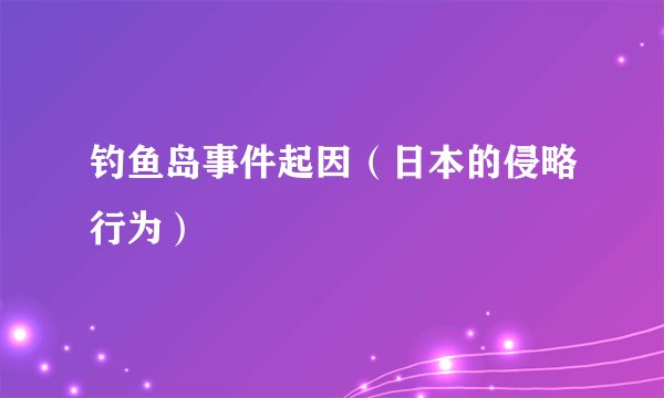 钓鱼岛事件起因（日本的侵略行为）
