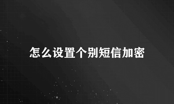 怎么设置个别短信加密