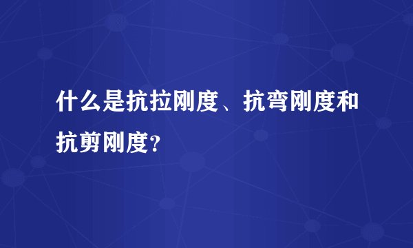 什么是抗拉刚度、抗弯刚度和抗剪刚度？