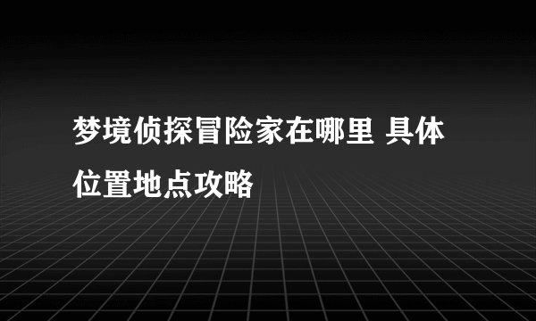 梦境侦探冒险家在哪里 具体位置地点攻略