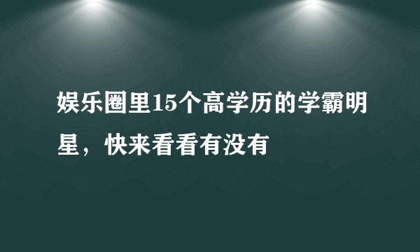 娱乐圈里15个高学历的学霸明星，快来看看有没有