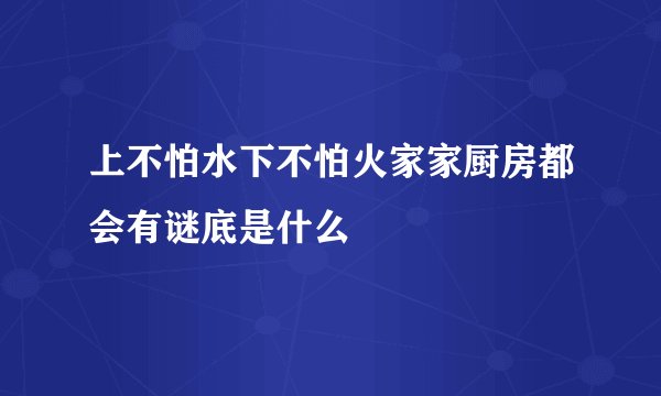 上不怕水下不怕火家家厨房都会有谜底是什么