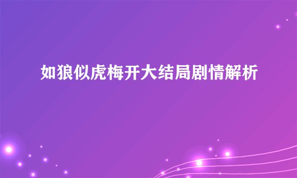 如狼似虎梅开大结局剧情解析