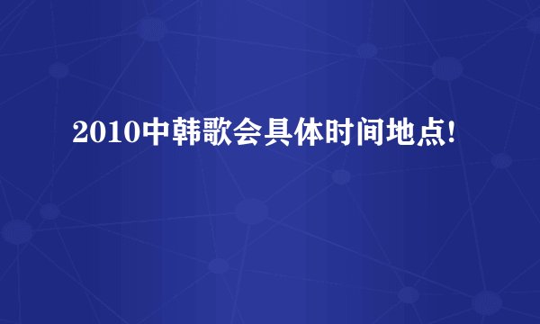2010中韩歌会具体时间地点!
